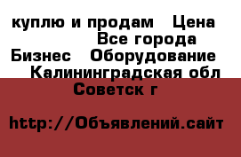 куплю и продам › Цена ­ 50 000 - Все города Бизнес » Оборудование   . Калининградская обл.,Советск г.